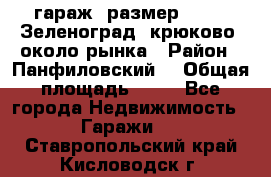 гараж, размер  6*4 , Зеленоград, крюково, около рынка › Район ­ Панфиловский  › Общая площадь ­ 24 - Все города Недвижимость » Гаражи   . Ставропольский край,Кисловодск г.